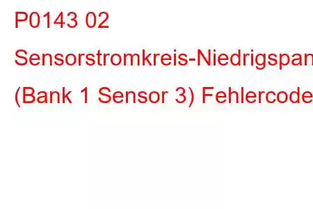 P0143 02 Sensorstromkreis-Niedrigspannung (Bank 1 Sensor 3) Fehlercode