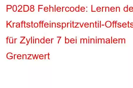 P02D8 Fehlercode: Lernen des Kraftstoffeinspritzventil-Offsets für Zylinder 7 bei minimalem Grenzwert