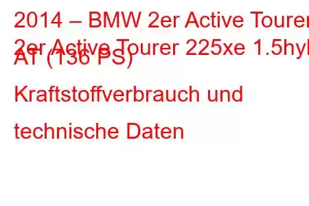 2014 – BMW 2er Active Tourer
2er Active Tourer 225xe 1.5hyb AT (136 PS) Kraftstoffverbrauch und technische Daten