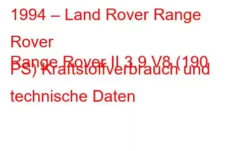 1994 – Land Rover Range Rover
Range Rover II 3,9 V8 (190 PS) Kraftstoffverbrauch und technische Daten