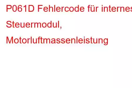 P061D Fehlercode für internes Steuermodul, Motorluftmassenleistung