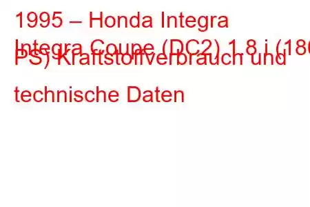 1995 – Honda Integra
Integra Coupe (DC2) 1.8 i (180 PS) Kraftstoffverbrauch und technische Daten