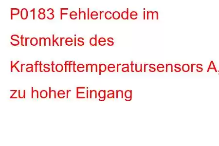 P0183 Fehlercode im Stromkreis des Kraftstofftemperatursensors A, zu hoher Eingang