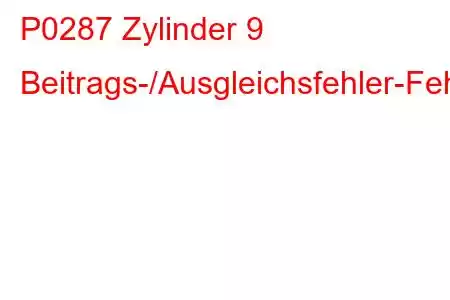 P0287 Zylinder 9 Beitrags-/Ausgleichsfehler-Fehlercode