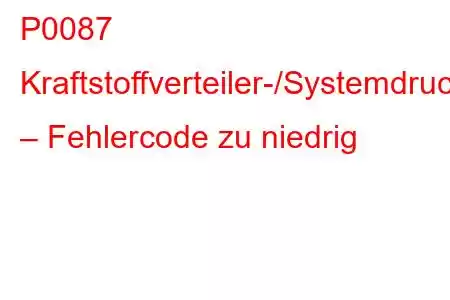 P0087 Kraftstoffverteiler-/Systemdruck – Fehlercode zu niedrig