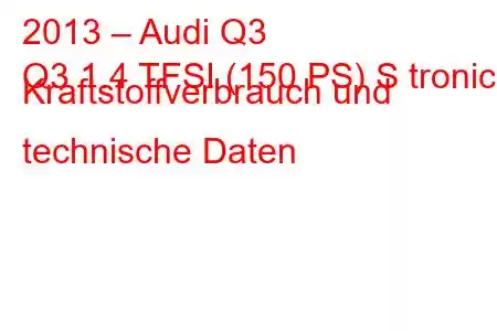 2013 – Audi Q3
Q3 1.4 TFSI (150 PS) S tronic Kraftstoffverbrauch und technische Daten