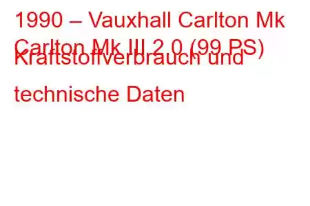 1990 – Vauxhall Carlton Mk
Carlton Mk III 2.0 (99 PS) Kraftstoffverbrauch und technische Daten