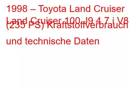 1998 – Toyota Land Cruiser
Land Cruiser 100 J9 4.7 i V8 (235 PS) Kraftstoffverbrauch und technische Daten