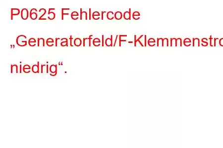 P0625 Fehlercode „Generatorfeld/F-Klemmenstromkreis niedrig“.