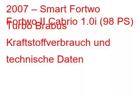 2007 – Smart Fortwo
Fortwo II Cabrio 1.0i (98 PS) Turbo Brabus Kraftstoffverbrauch und technische Daten