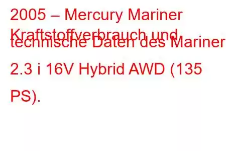 2005 – Mercury Mariner
Kraftstoffverbrauch und technische Daten des Mariner 2.3 i 16V Hybrid AWD (135 PS).