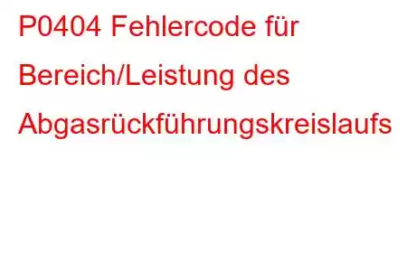 P0404 Fehlercode für Bereich/Leistung des Abgasrückführungskreislaufs