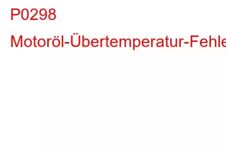 P0298 Motoröl-Übertemperatur-Fehlercode