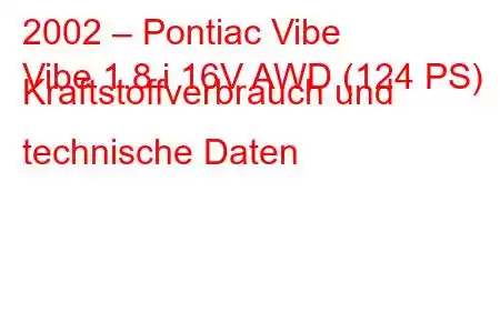 2002 – Pontiac Vibe
Vibe 1.8 i 16V AWD (124 PS) Kraftstoffverbrauch und technische Daten