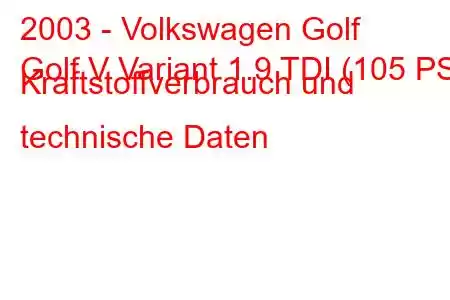 2003 - Volkswagen Golf
Golf V Variant 1.9 TDI (105 PS) Kraftstoffverbrauch und technische Daten