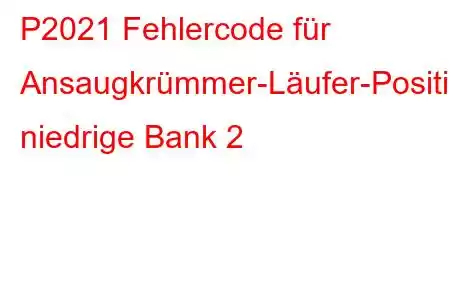 P2021 Fehlercode für Ansaugkrümmer-Läufer-Positionssensor/-Schaltkreis, niedrige Bank 2