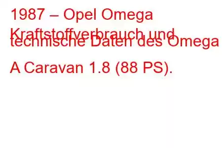 1987 – Opel Omega
Kraftstoffverbrauch und technische Daten des Omega A Caravan 1.8 (88 PS).