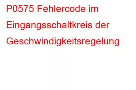 P0575 Fehlercode im Eingangsschaltkreis der Geschwindigkeitsregelung