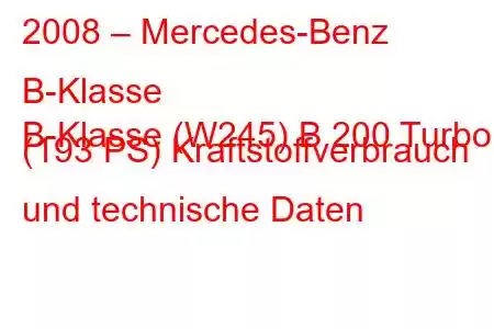 2008 – Mercedes-Benz B-Klasse
B-Klasse (W245) B 200 Turbo (193 PS) Kraftstoffverbrauch und technische Daten