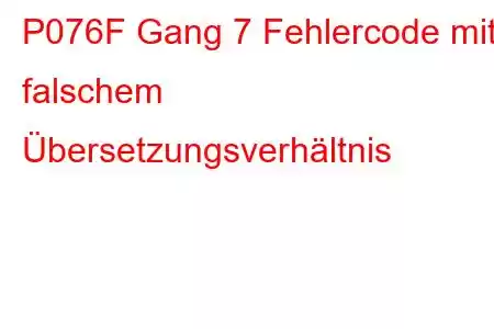 P076F Gang 7 Fehlercode mit falschem Übersetzungsverhältnis