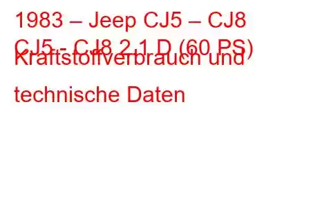 1983 – Jeep CJ5 – CJ8
CJ5 - CJ8 2.1 D (60 PS) Kraftstoffverbrauch und technische Daten