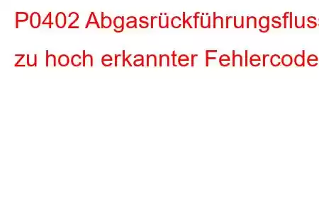 P0402 Abgasrückführungsfluss zu hoch erkannter Fehlercode