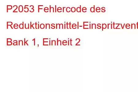 P2053 Fehlercode des Reduktionsmittel-Einspritzventil-Schaltkreises/Offene Bank 1, Einheit 2