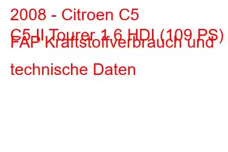 2008 - Citroen C5
C5 II Tourer 1.6 HDI (109 PS) FAP Kraftstoffverbrauch und technische Daten