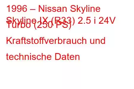 1996 – Nissan Skyline
Skyline IX (R33) 2.5 i 24V Turbo (250 PS) Kraftstoffverbrauch und technische Daten