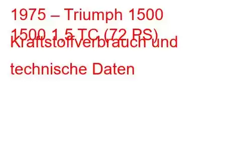 1975 – Triumph 1500
1500 1,5 TC (72 PS) Kraftstoffverbrauch und technische Daten