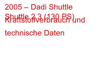 2005 – Dadi Shuttle
Shuttle 2.3 (130 PS) Kraftstoffverbrauch und technische Daten