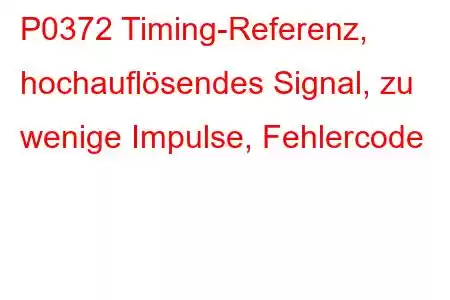 P0372 Timing-Referenz, hochauflösendes Signal, zu wenige Impulse, Fehlercode