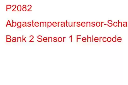 P2082 Abgastemperatursensor-Schaltkreisbereich/Leistung Bank 2 Sensor 1 Fehlercode