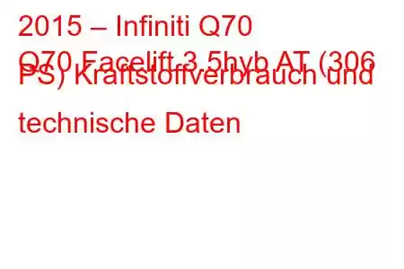 2015 – Infiniti Q70
Q70 Facelift 3.5hyb AT (306 PS) Kraftstoffverbrauch und technische Daten