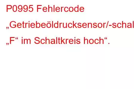 P0995 Fehlercode „Getriebeöldrucksensor/-schalter „F“ im Schaltkreis hoch“.