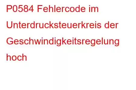 P0584 Fehlercode im Unterdrucksteuerkreis der Geschwindigkeitsregelung hoch