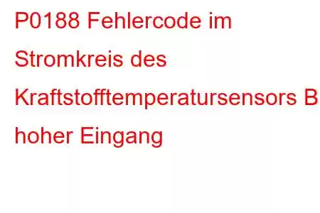 P0188 Fehlercode im Stromkreis des Kraftstofftemperatursensors B, hoher Eingang