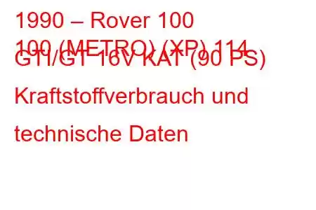 1990 – Rover 100
100 (METRO) (XP) 114 GTI/GT 16V KAT (90 PS) Kraftstoffverbrauch und technische Daten