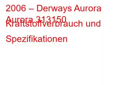 2006 – Derways Aurora
Aurora 313150 Kraftstoffverbrauch und Spezifikationen