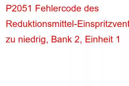 P2051 Fehlercode des Reduktionsmittel-Einspritzventil-Schaltkreises zu niedrig, Bank 2, Einheit 1