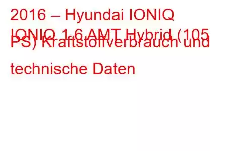 2016 – Hyundai IONIQ
IONIQ 1.6 AMT Hybrid (105 PS) Kraftstoffverbrauch und technische Daten