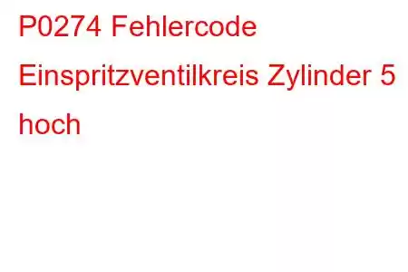 P0274 Fehlercode Einspritzventilkreis Zylinder 5 hoch