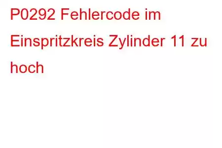 P0292 Fehlercode im Einspritzkreis Zylinder 11 zu hoch