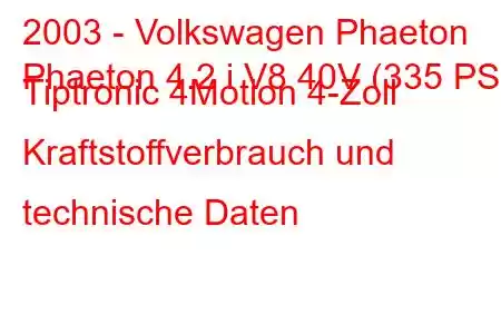 2003 - Volkswagen Phaeton
Phaeton 4.2 i V8 40V (335 PS) Tiptronic 4Motion 4-Zoll Kraftstoffverbrauch und technische Daten