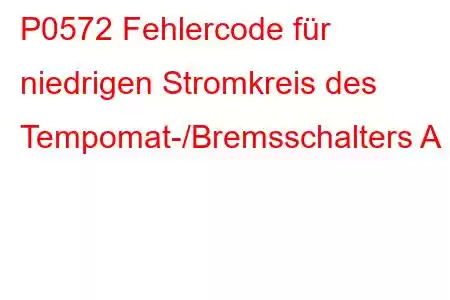 P0572 Fehlercode für niedrigen Stromkreis des Tempomat-/Bremsschalters A