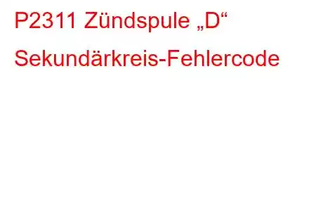 P2311 Zündspule „D“ Sekundärkreis-Fehlercode