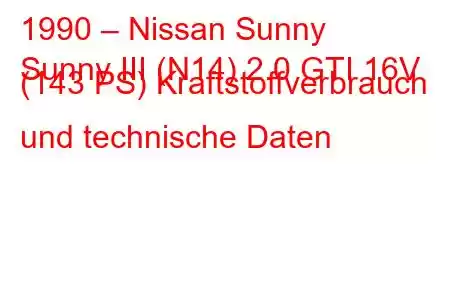 1990 – Nissan Sunny
Sunny III (N14) 2.0 GTI 16V (143 PS) Kraftstoffverbrauch und technische Daten