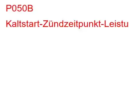 P050B Kaltstart-Zündzeitpunkt-Leistungsfehlercode