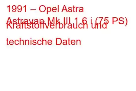 1991 – Opel Astra
Astravan Mk III 1.6 i (75 PS) Kraftstoffverbrauch und technische Daten