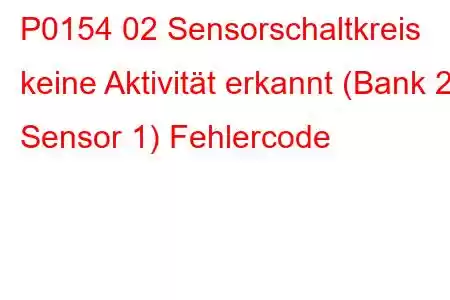 P0154 02 Sensorschaltkreis keine Aktivität erkannt (Bank 2 Sensor 1) Fehlercode